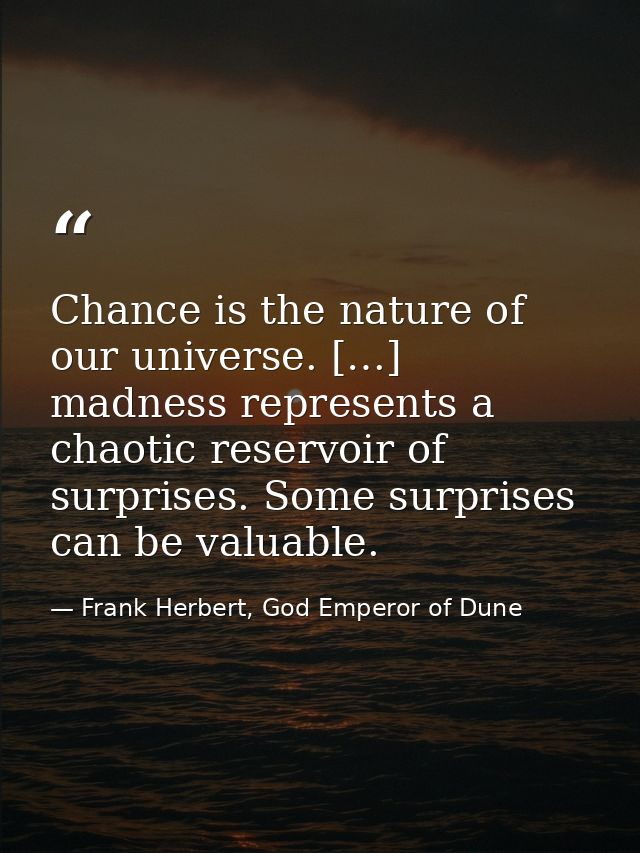 Chance is the nature of our universe. […] madness represents a chaotic reservoir of surprises. Some surprises can be val — Frank Herbert, God Emperor of Dune