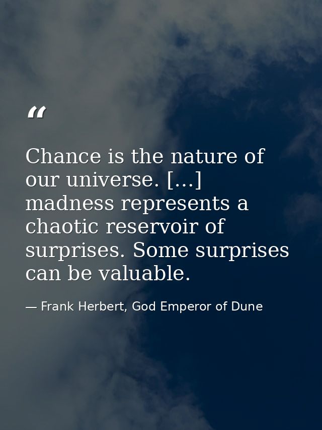 Chance is the nature of our universe. […] madness represents a chaotic reservoir of surprises. Some surprises can be val — Frank Herbert, God Emperor of Dune