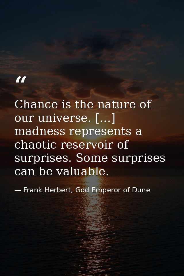 Chance is the nature of our universe. […] madness represents a chaotic reservoir of surprises. Some surprises can be val — Frank Herbert, God Emperor of Dune