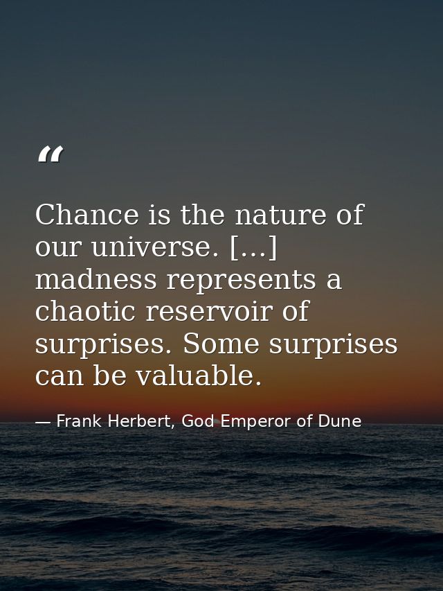 Chance is the nature of our universe. […] madness represents a chaotic reservoir of surprises. Some surprises can be val — Frank Herbert, God Emperor of Dune