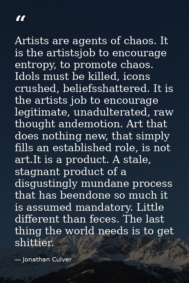 Artists are agents of chaos. It is the artistsjob to encourage entropy, to promote chaos. Idols must be killed, icons cr — Jonathan Culver