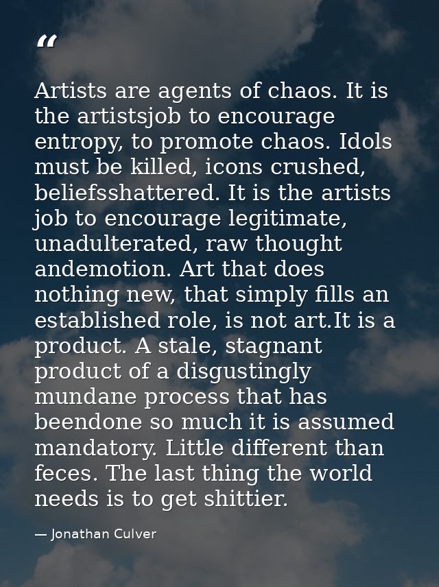 Artists are agents of chaos. It is the artistsjob to encourage entropy, to promote chaos. Idols must be killed, icons cr — Jonathan Culver