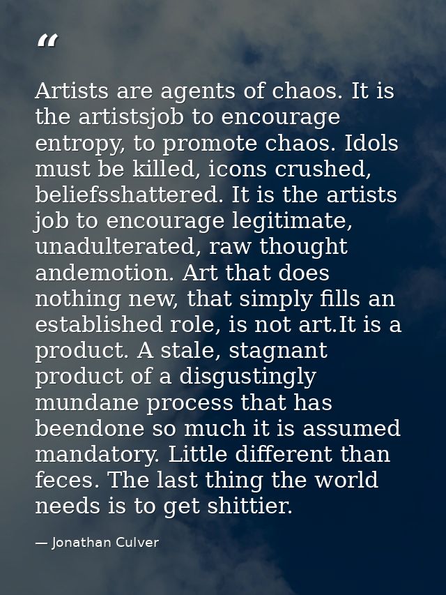 Artists are agents of chaos. It is the artistsjob to encourage entropy, to promote chaos. Idols must be killed, icons cr — Jonathan Culver