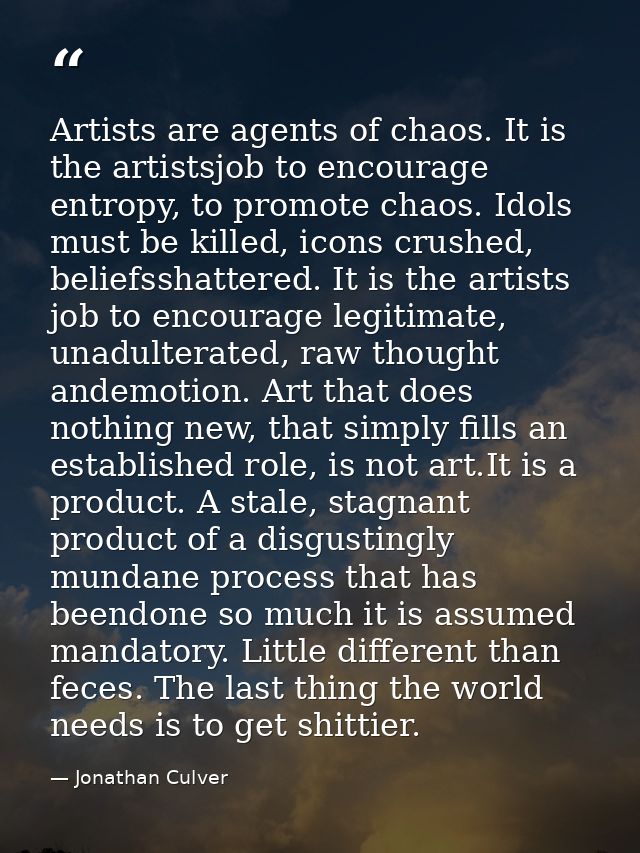 Artists are agents of chaos. It is the artistsjob to encourage entropy, to promote chaos. Idols must be killed, icons cr — Jonathan Culver