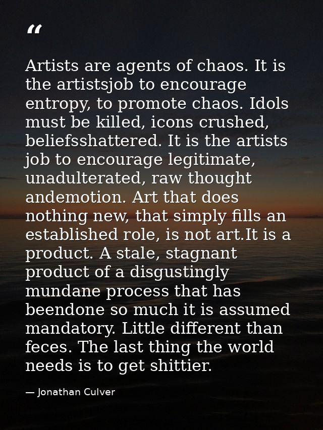 Artists are agents of chaos. It is the artistsjob to encourage entropy, to promote chaos. Idols must be killed, icons cr — Jonathan Culver