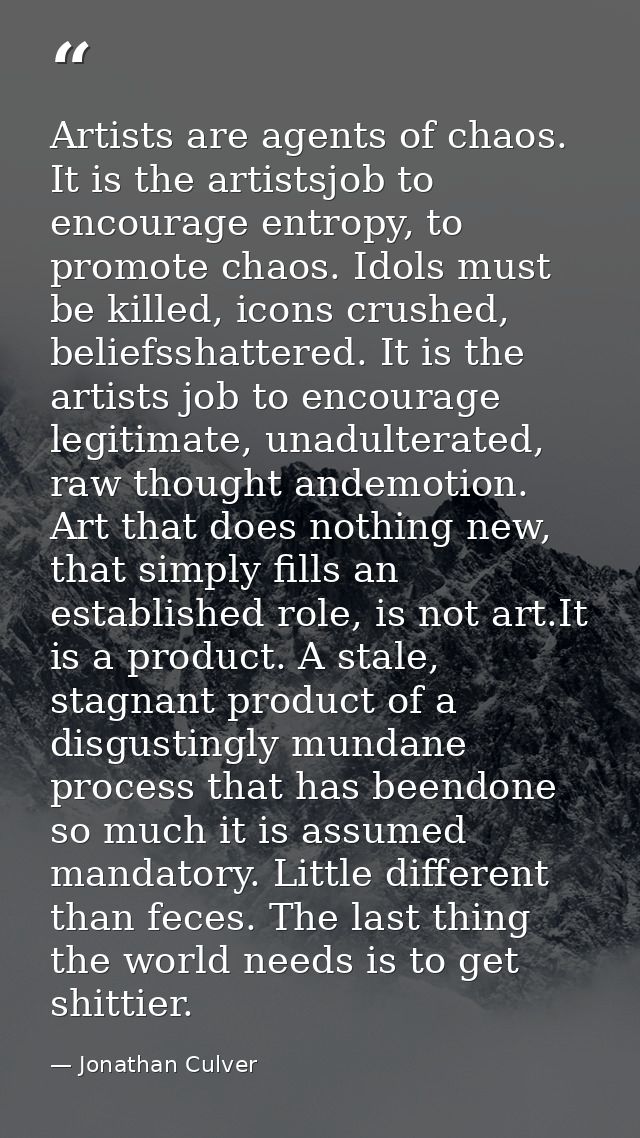 Artists are agents of chaos. It is the artistsjob to encourage entropy, to promote chaos. Idols must be killed, icons cr — Jonathan Culver