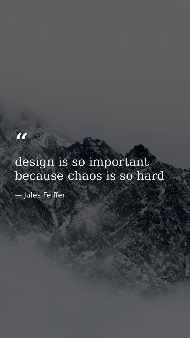 design is so important because chaos is so hard — Jules Feiffer