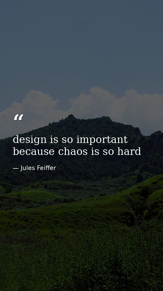design is so important because chaos is so hard — Jules Feiffer