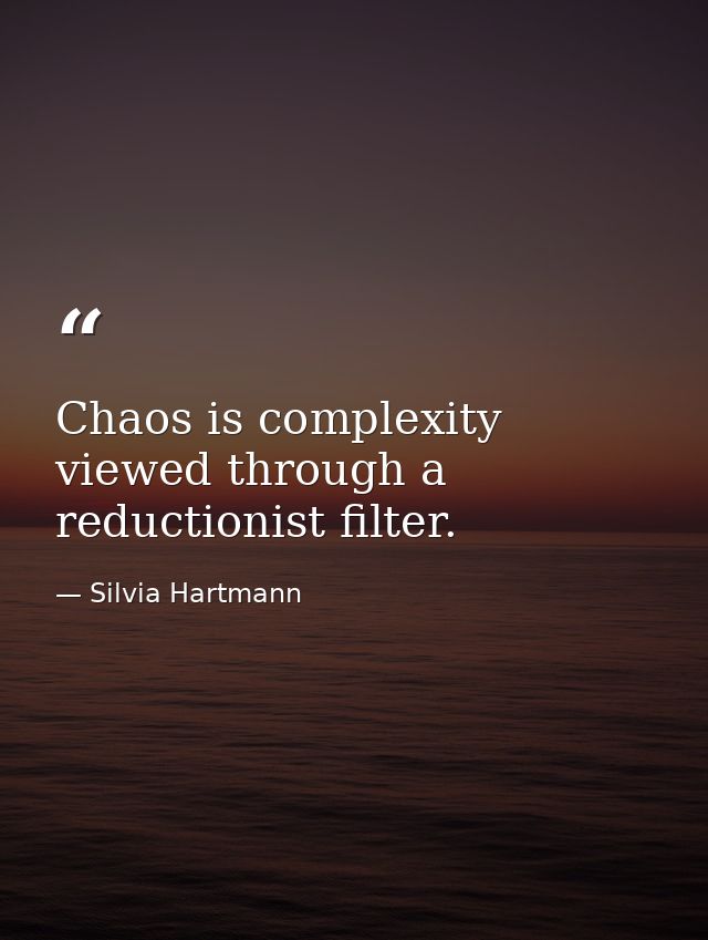 Chaos is complexity viewed through a reductionist filter. — Silvia Hartmann