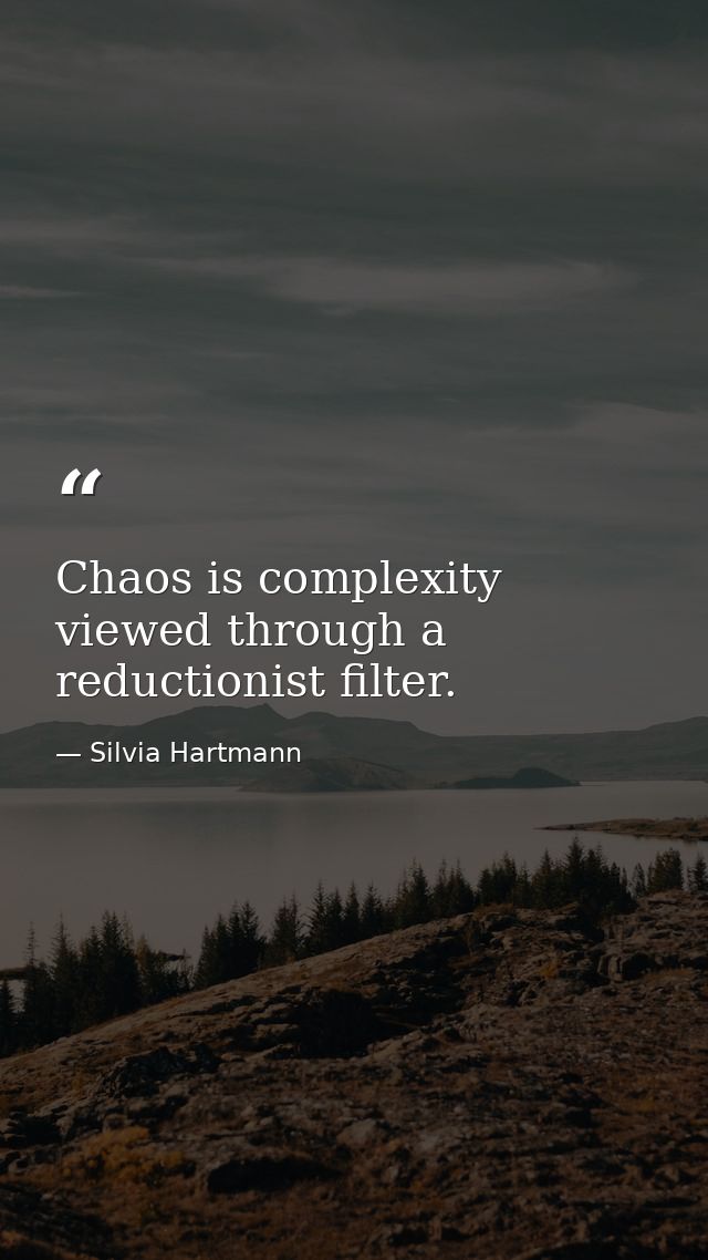 Chaos is complexity viewed through a reductionist filter. — Silvia Hartmann