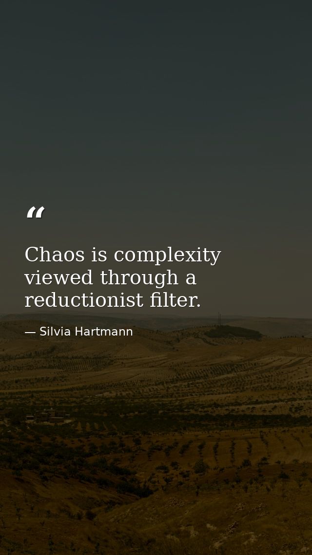 Chaos is complexity viewed through a reductionist filter. — Silvia Hartmann