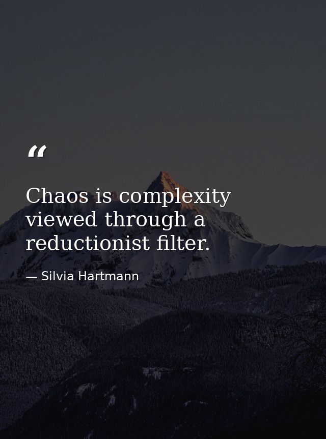 Chaos is complexity viewed through a reductionist filter. — Silvia Hartmann