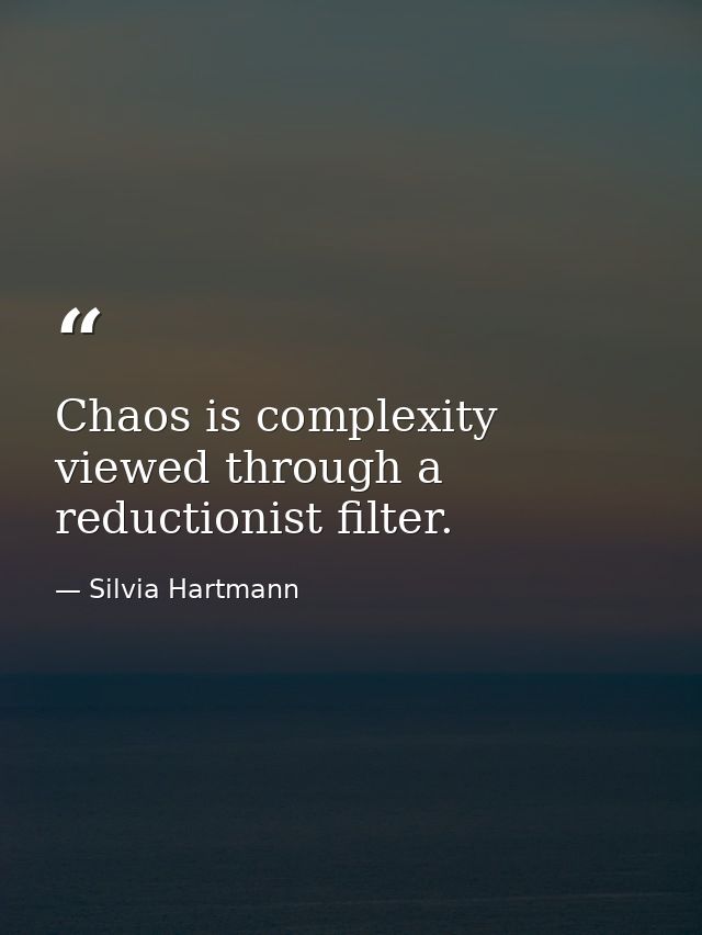 Chaos is complexity viewed through a reductionist filter. — Silvia Hartmann