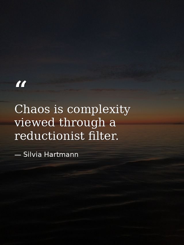 Chaos is complexity viewed through a reductionist filter. — Silvia Hartmann