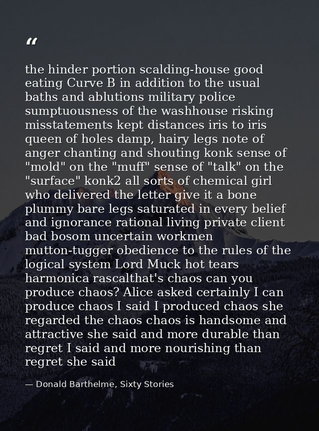 the hinder portion scalding-house good eating Curve B in addition to the usual baths and ablutions military police sumpt — Donald Barthelme, Sixty Stories