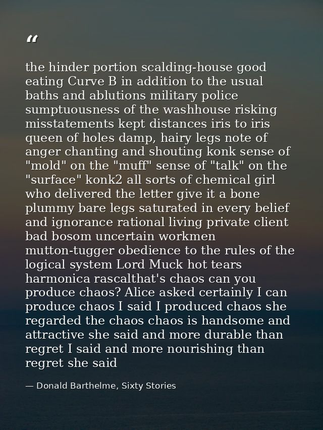 the hinder portion scalding-house good eating Curve B in addition to the usual baths and ablutions military police sumpt — Donald Barthelme, Sixty Stories