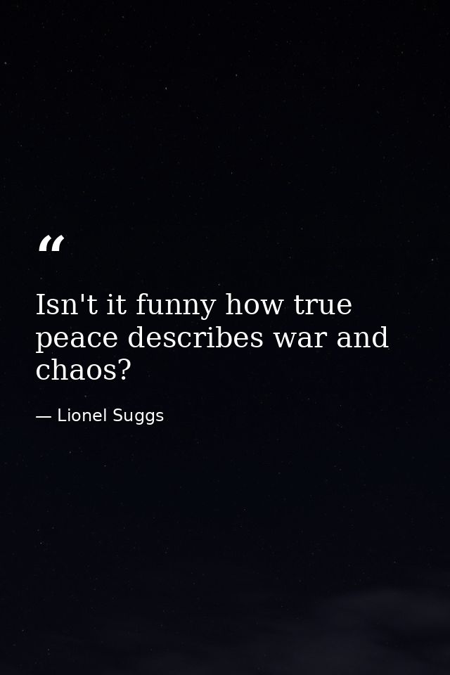 Isn't it funny how true peace describes war and chaos? — Lionel Suggs
