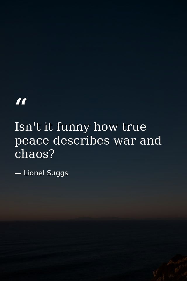 Isn't it funny how true peace describes war and chaos? — Lionel Suggs
