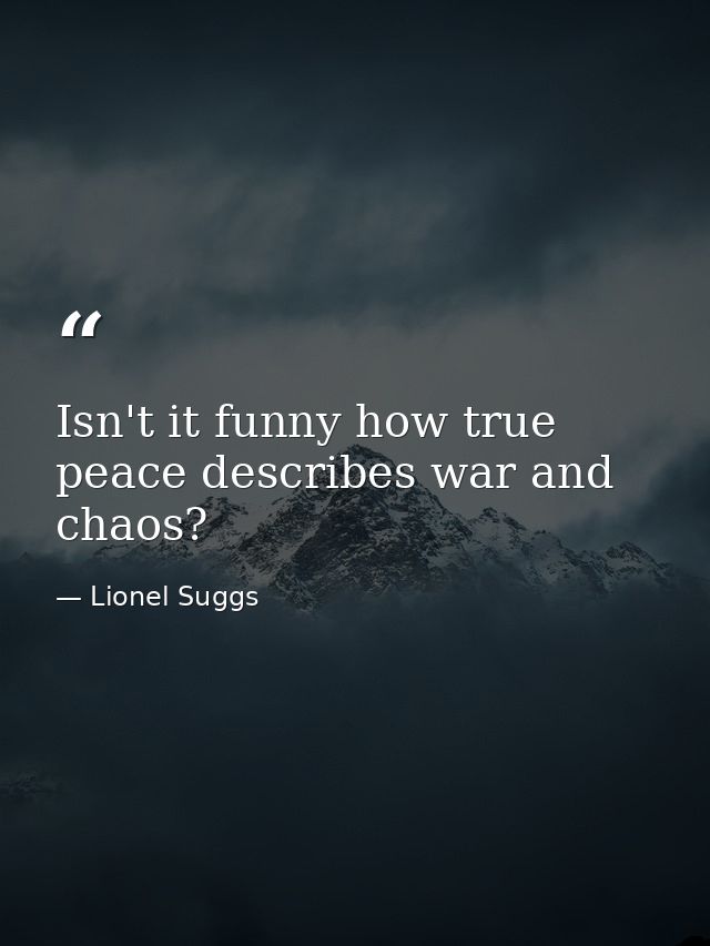 Isn't it funny how true peace describes war and chaos? — Lionel Suggs