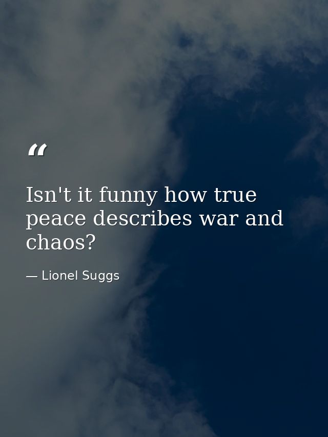 Isn't it funny how true peace describes war and chaos? — Lionel Suggs