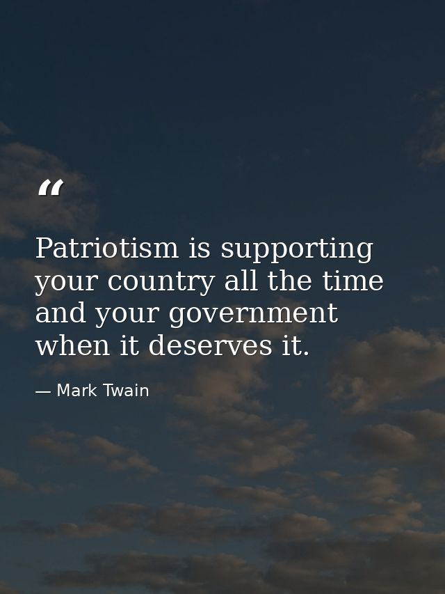 Patriotism is supporting your country all the time and your government when it deserves it. — Mark Twain