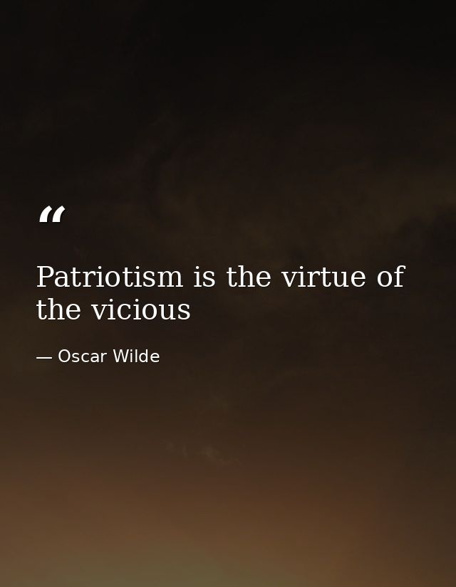 Patriotism is the virtue of the vicious — Oscar Wilde