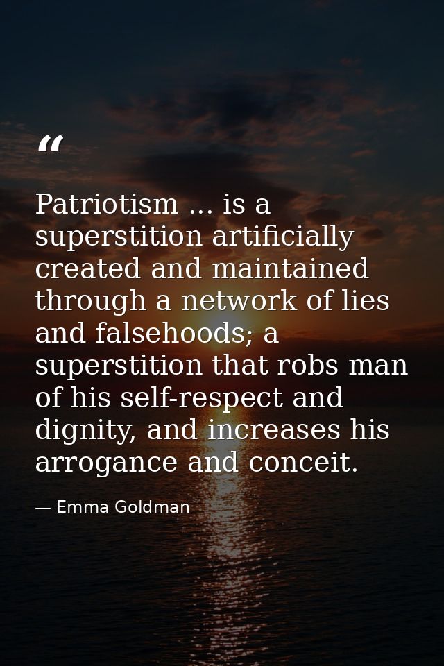 Patriotism ... is a superstition artificially created and maintained through a network of lies and falsehoods; a superst — Emma Goldman