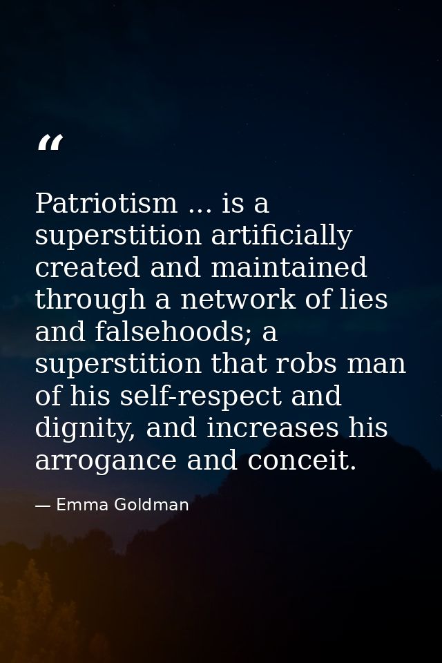 Patriotism ... is a superstition artificially created and maintained through a network of lies and falsehoods; a superst — Emma Goldman