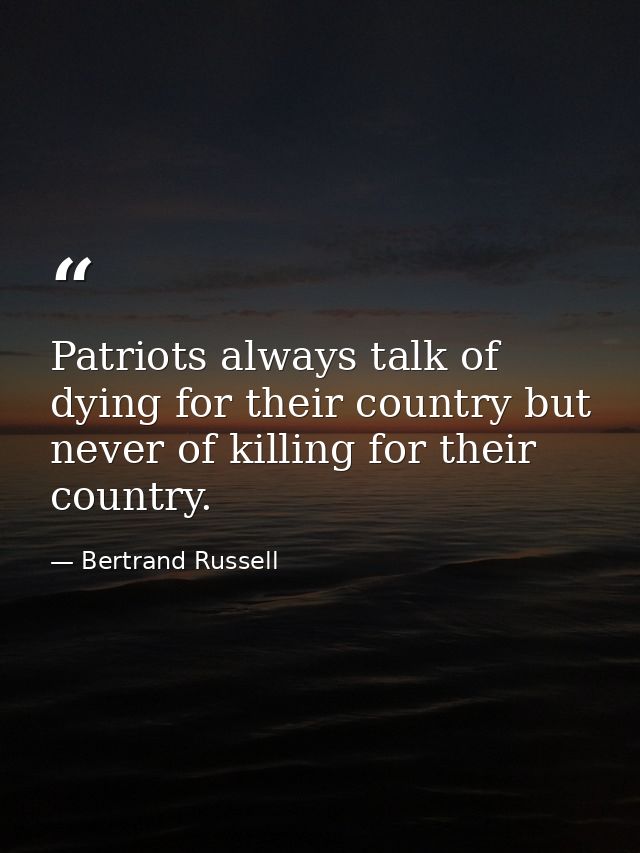 Patriots always talk of dying for their country but never of killing for their country. — Bertrand Russell