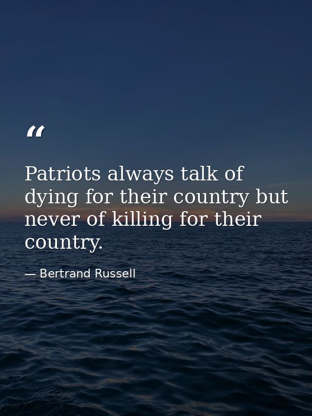 Patriots always talk of dying for their country but never of killing for their country. — Bertrand Russell