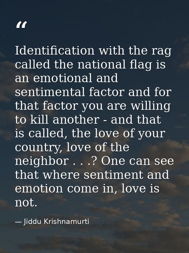 Identification with the rag called the national flag is an emotional and sentimental factor and for that factor you are  — Jiddu Krishnamurti