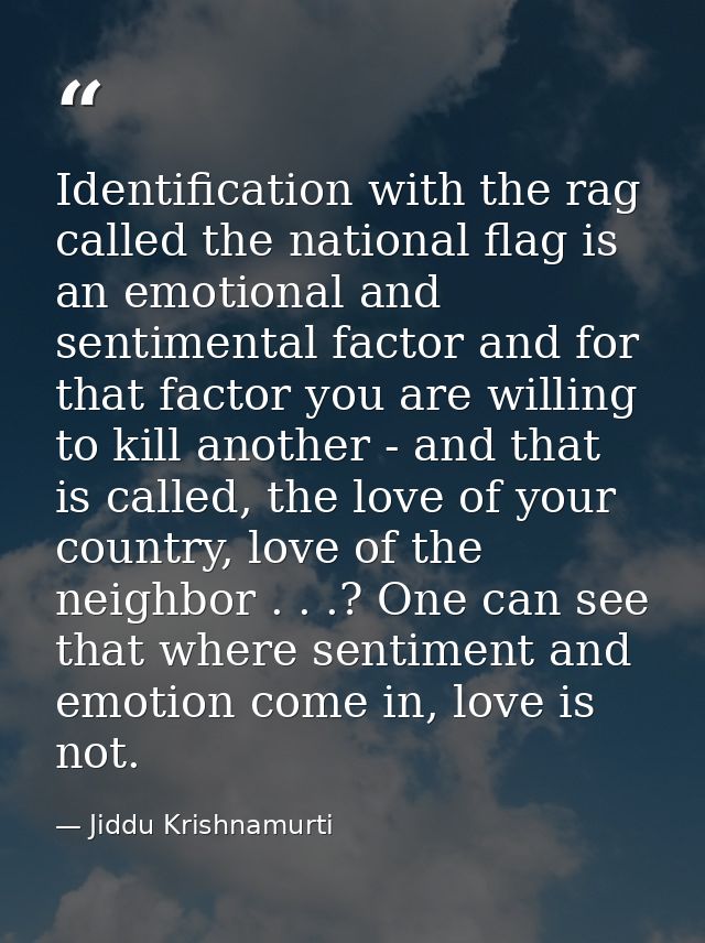 Identification with the rag called the national flag is an emotional and sentimental factor and for that factor you are  — Jiddu Krishnamurti