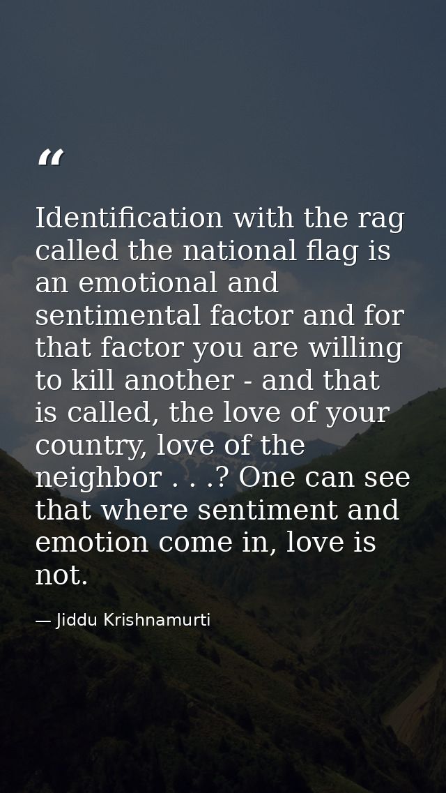 Identification with the rag called the national flag is an emotional and sentimental factor and for that factor you are  — Jiddu Krishnamurti