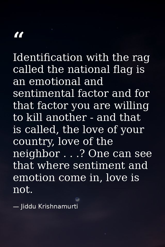 Identification with the rag called the national flag is an emotional and sentimental factor and for that factor you are  — Jiddu Krishnamurti