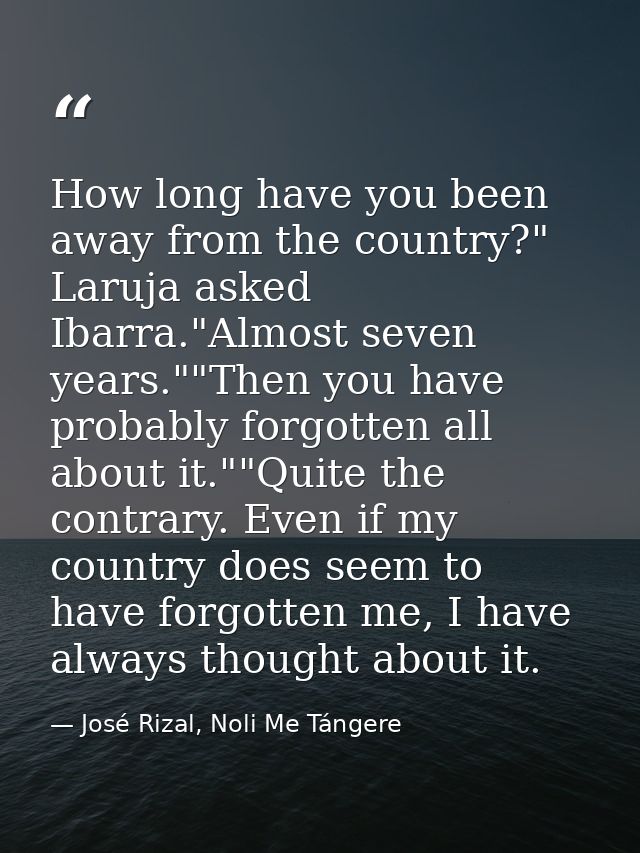 How long have you been away from the country?" Laruja asked Ibarra."Almost seven years.""Then you have probably forgotte — José Rizal, Noli Me Tángere