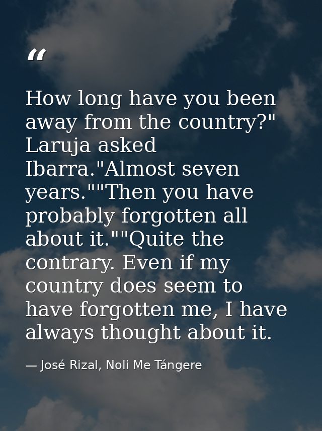 How long have you been away from the country?" Laruja asked Ibarra."Almost seven years.""Then you have probably forgotte — José Rizal, Noli Me Tángere