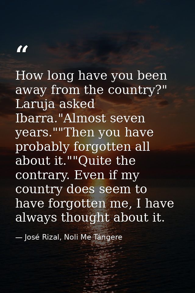 How long have you been away from the country?" Laruja asked Ibarra."Almost seven years.""Then you have probably forgotte — José Rizal, Noli Me Tángere