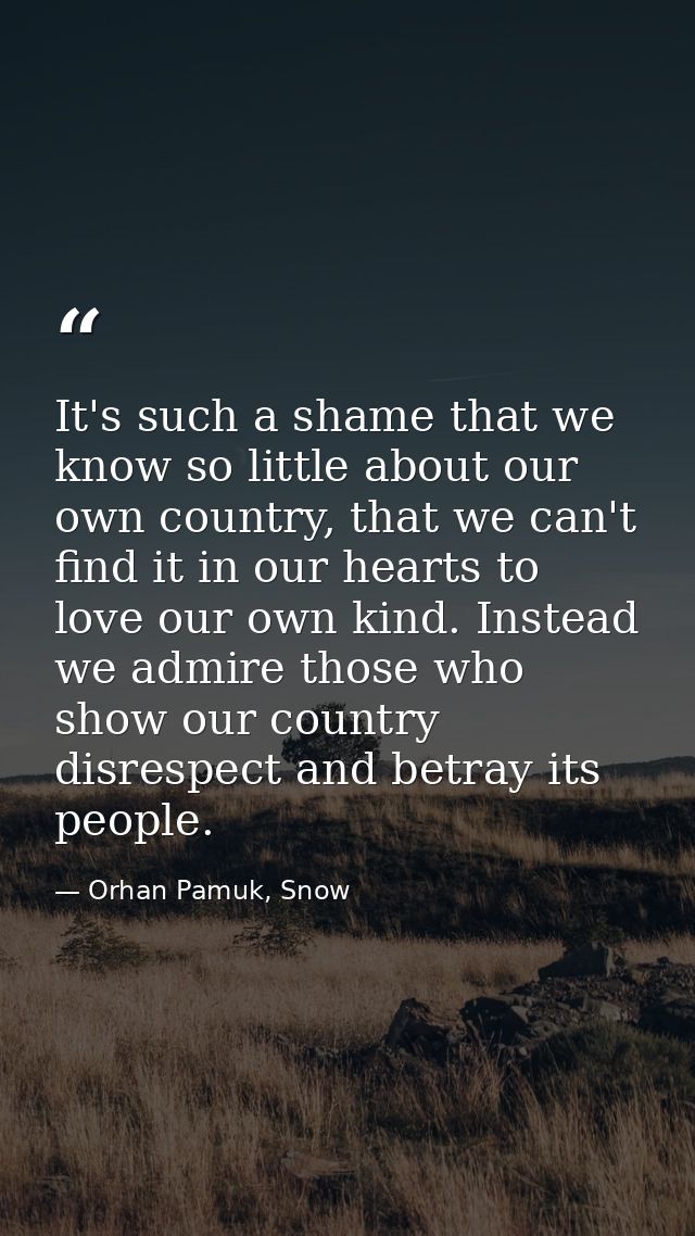 It's such a shame that we know so little about our own country, that we can't find it in our hearts to love our own kind — Orhan Pamuk, Snow
