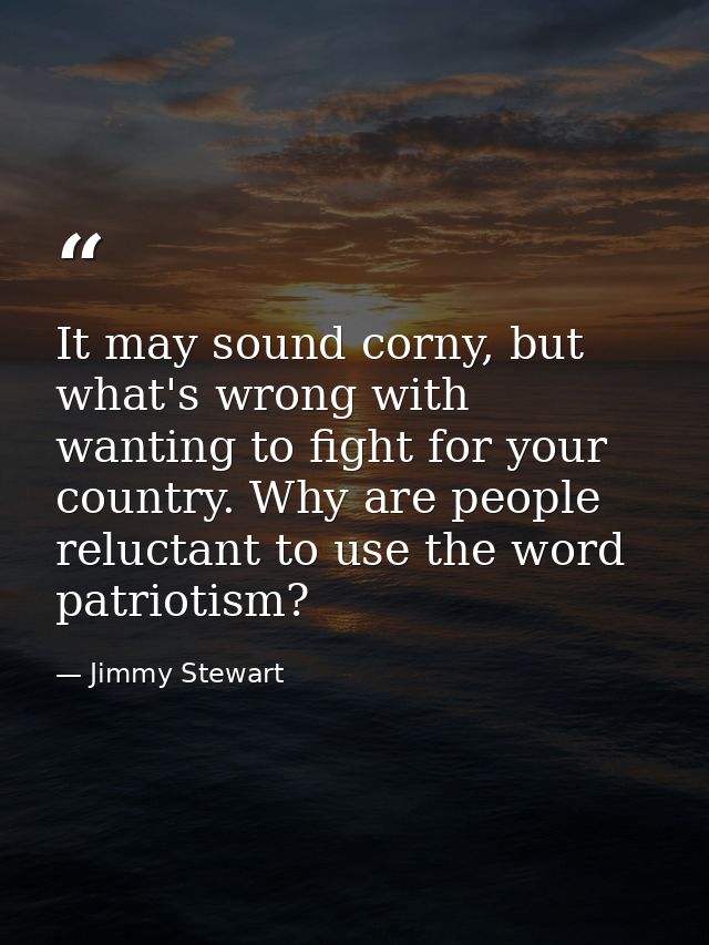 It may sound corny, but what's wrong with wanting to fight for your country. Why are people reluctant to use the word pa — Jimmy Stewart
