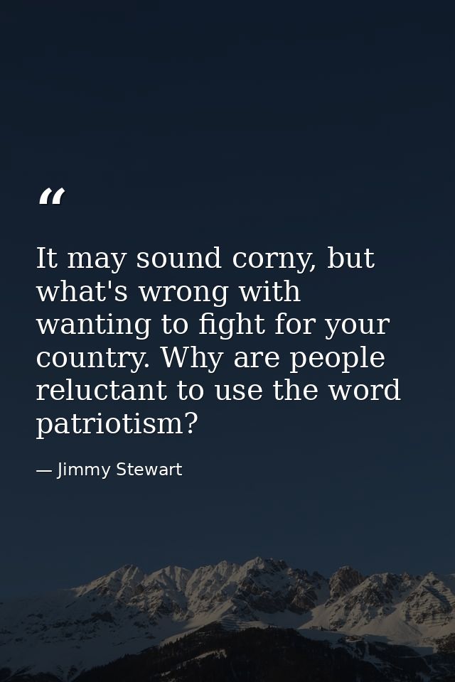 It may sound corny, but what's wrong with wanting to fight for your country. Why are people reluctant to use the word pa — Jimmy Stewart