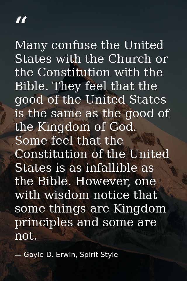 Many confuse the United States with the Church or the Constitution with the Bible. They feel that the good of the United — Gayle D. Erwin, Spirit Style