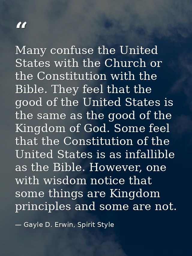 Many confuse the United States with the Church or the Constitution with the Bible. They feel that the good of the United — Gayle D. Erwin, Spirit Style