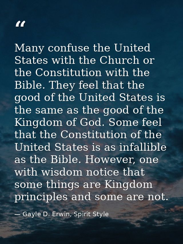 Many confuse the United States with the Church or the Constitution with the Bible. They feel that the good of the United — Gayle D. Erwin, Spirit Style