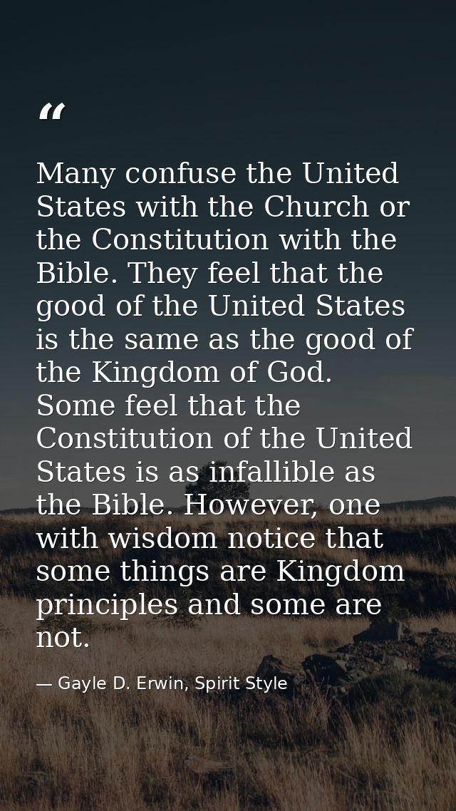 Many confuse the United States with the Church or the Constitution with the Bible. They feel that the good of the United — Gayle D. Erwin, Spirit Style