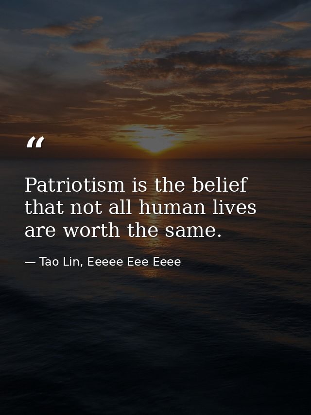 Patriotism is the belief that not all human lives are worth the same. — Tao Lin, Eeeee Eee Eeee