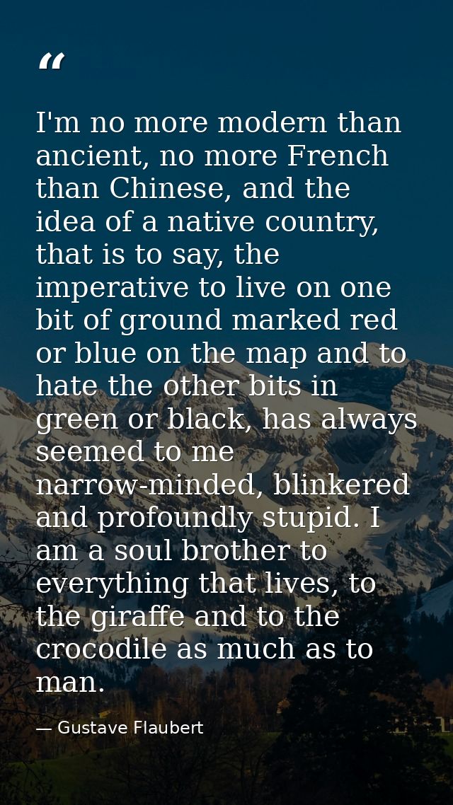 I'm no more modern than ancient, no more French than Chinese, and the idea of a native country, that is to say, the impe — Gustave Flaubert