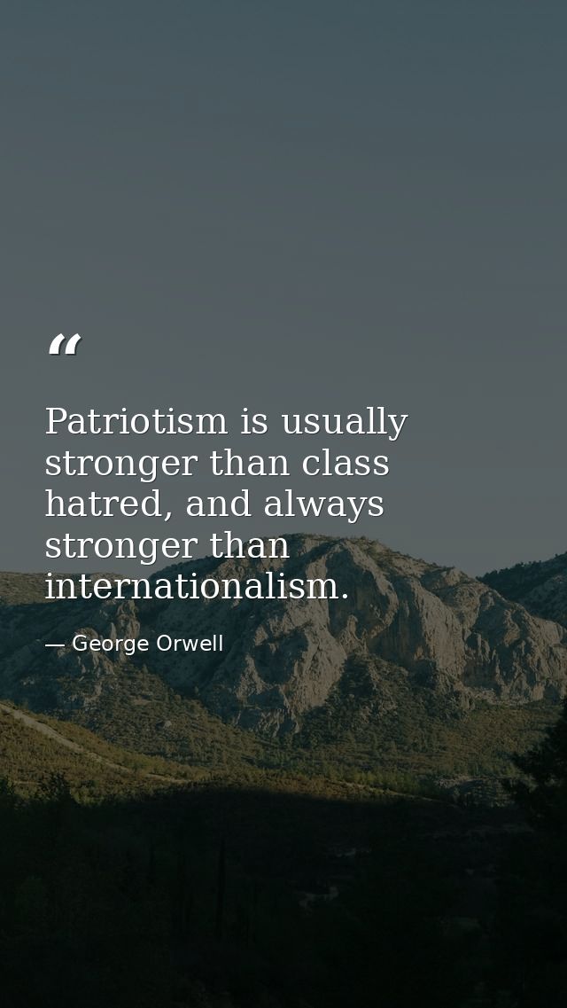 Patriotism is usually stronger than class hatred, and always stronger than internationalism. — George Orwell