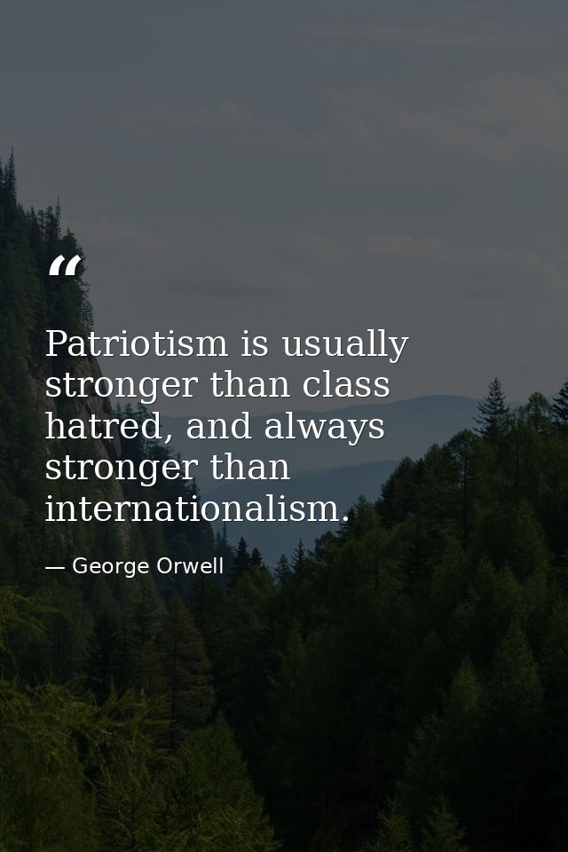 Patriotism is usually stronger than class hatred, and always stronger than internationalism. — George Orwell