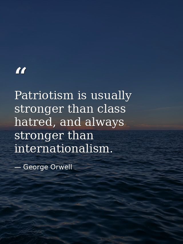 Patriotism is usually stronger than class hatred, and always stronger than internationalism. — George Orwell