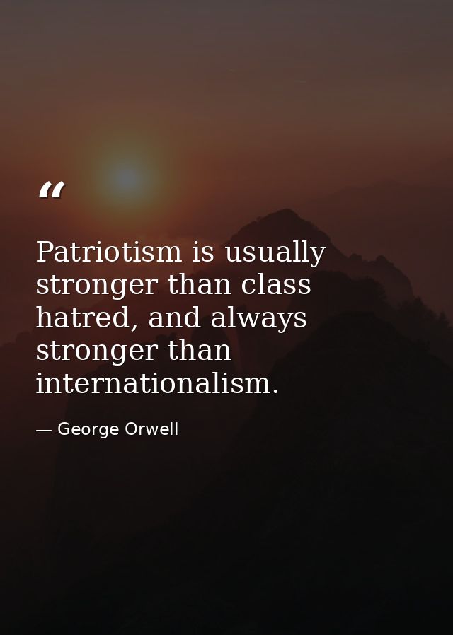 Patriotism is usually stronger than class hatred, and always stronger than internationalism. — George Orwell